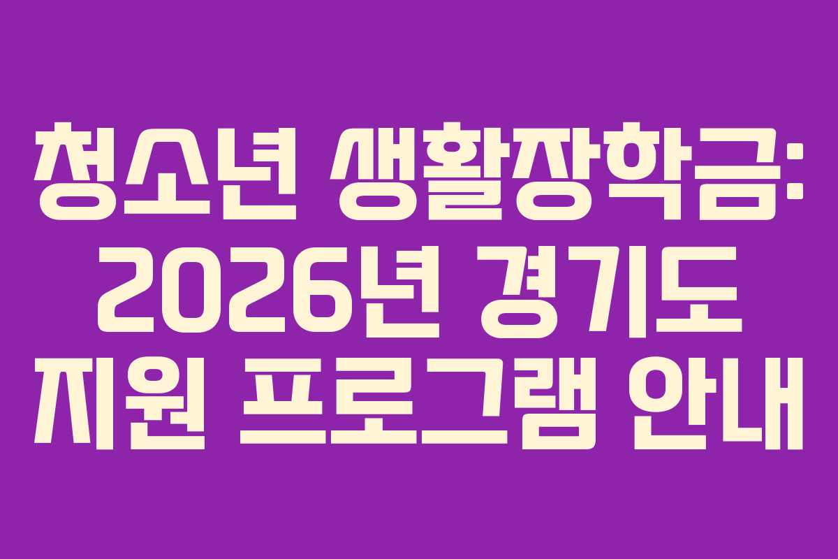 청소년 생활장학금: 2026년 경기도 지원 프로그램 안내