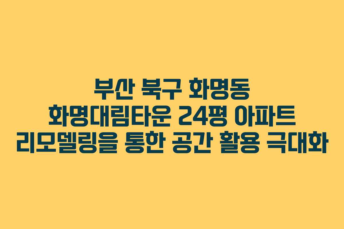 부산 북구 화명동 화명대림타운 24평 아파트 리모델링을 통한 공간 활용 극대화