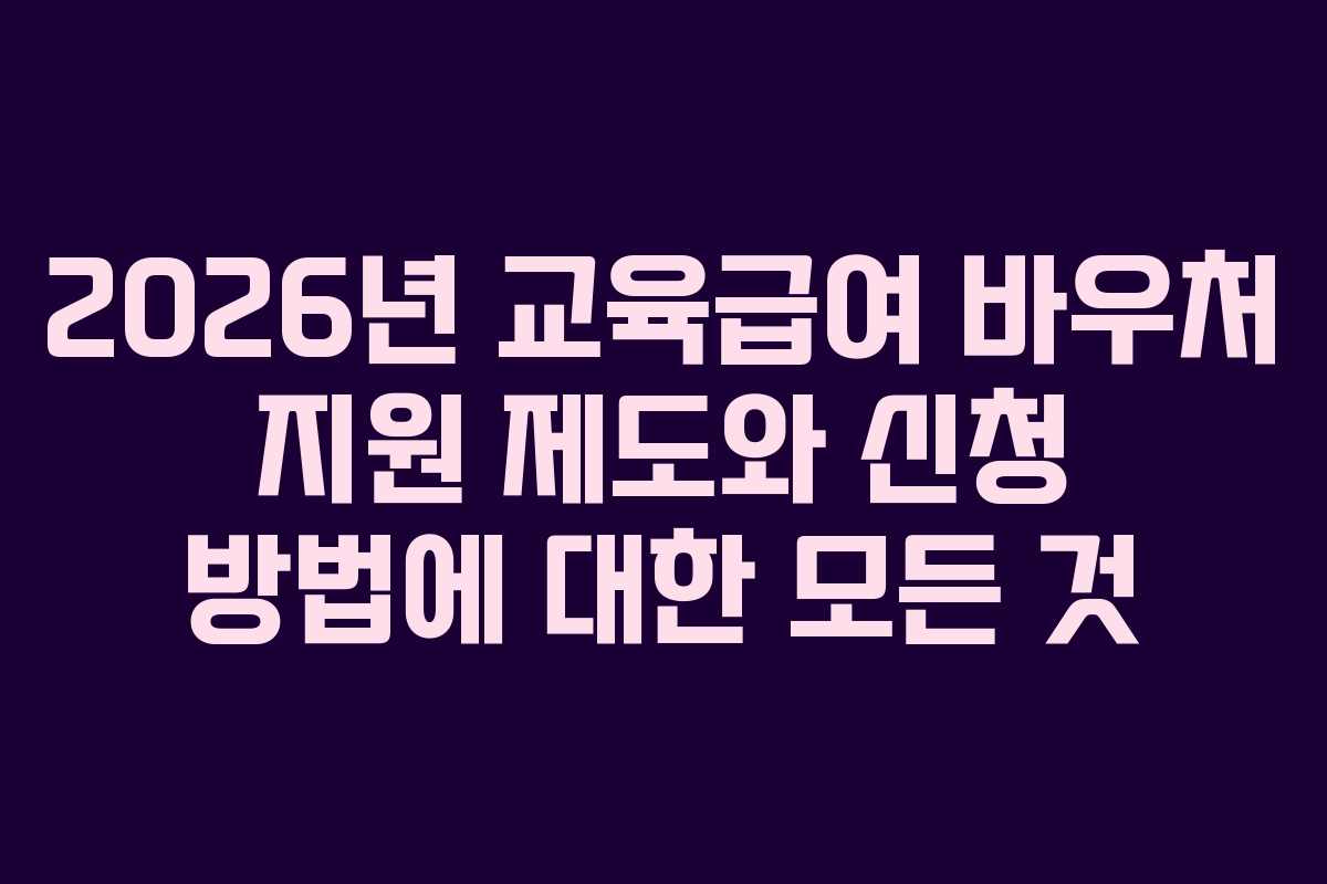 2026년 교육급여 바우처 지원 제도와 신청 방법에 대한 모든 것