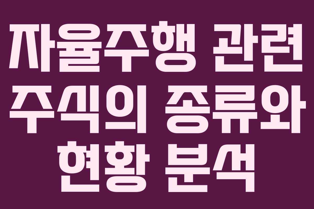 자율주행 관련 주식의 종류와 현황 분석