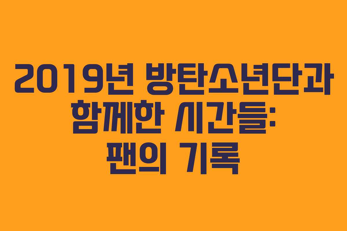 2019년 방탄소년단과 함께한 시간들: 팬의 기록