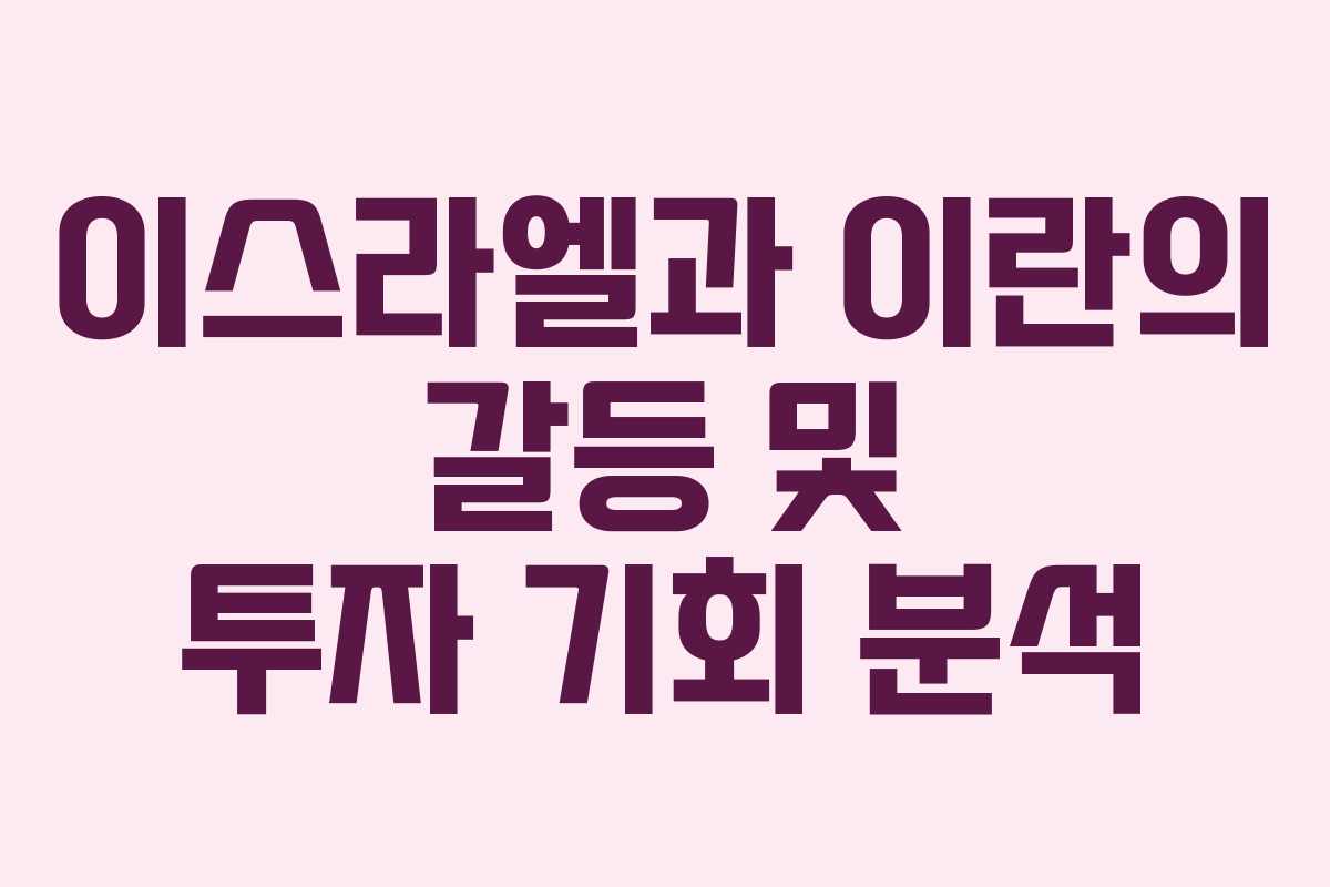 이스라엘과 이란의 갈등 및 투자 기회 분석