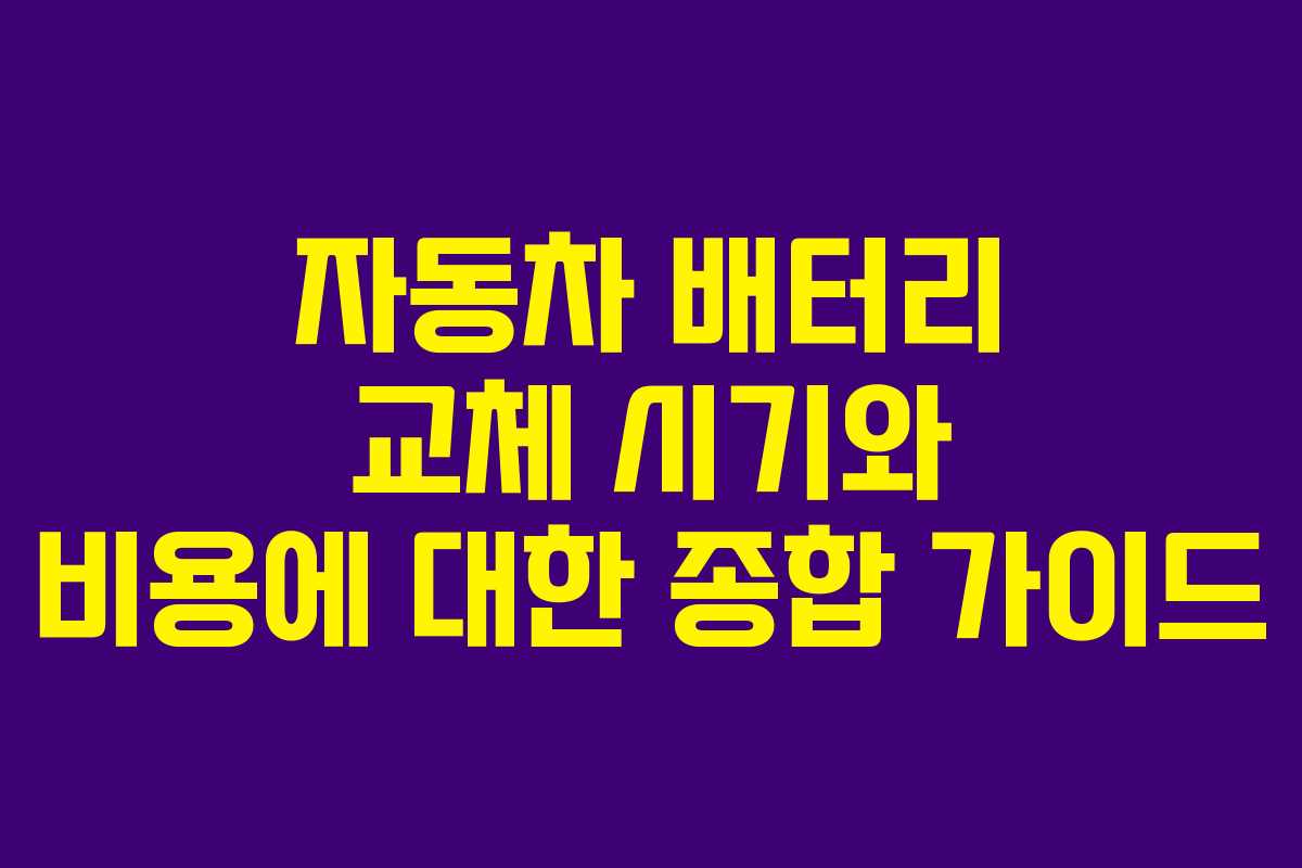 자동차 배터리 교체 시기와 비용에 대한 종합 가이드