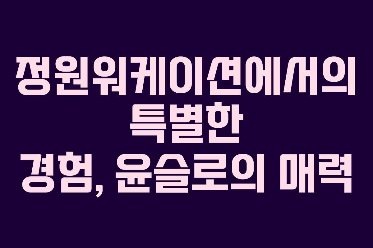 정원워케이션에서의 특별한 경험, 윤슬로의 매력