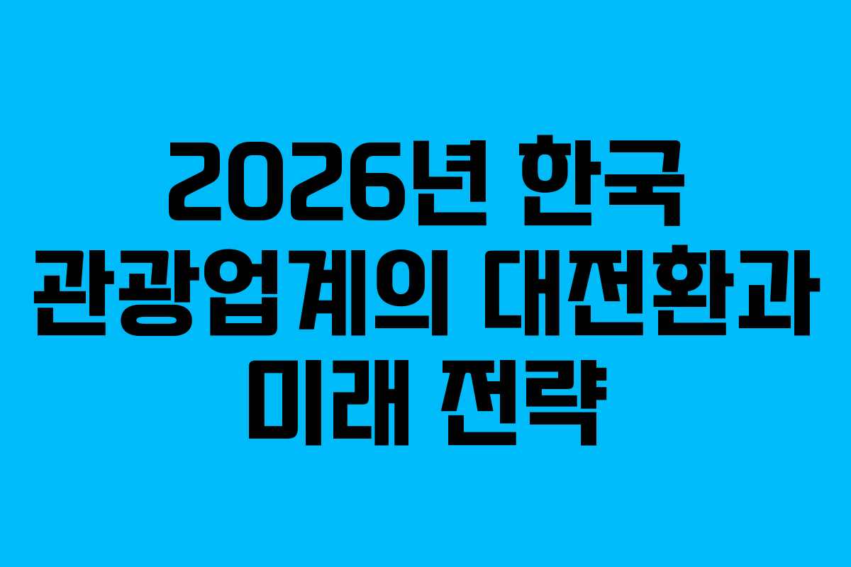 2026년 한국 관광업계의 대전환과 미래 전략