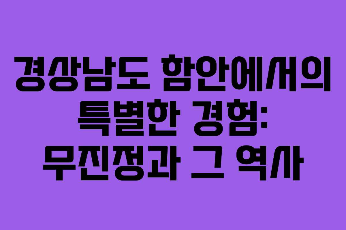 경상남도 함안에서의 특별한 경험: 무진정과 그 역사