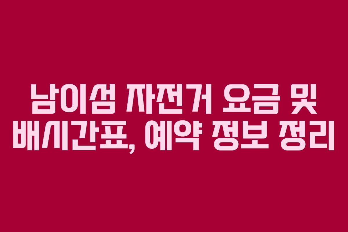 남이섬 자전거 요금 및 배시간표, 예약 정보 정리