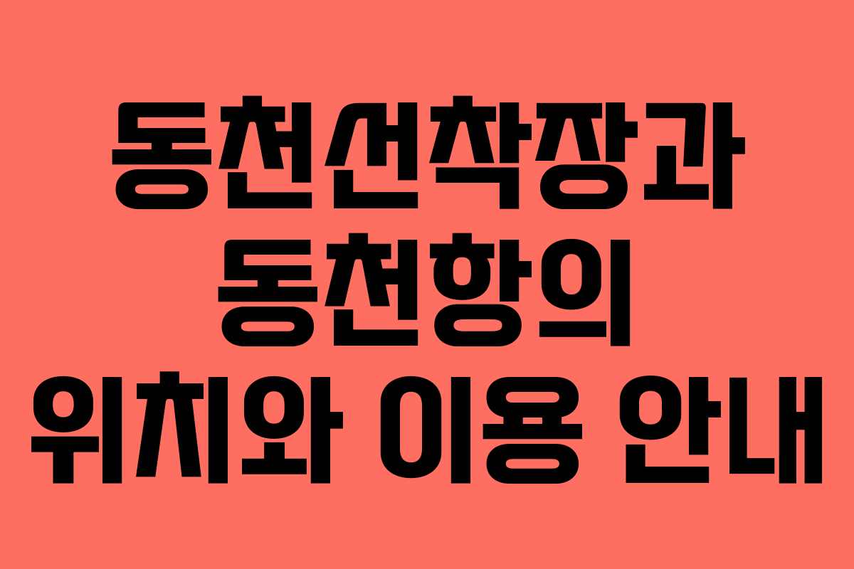 동천선착장과 동천항의 위치와 이용 안내