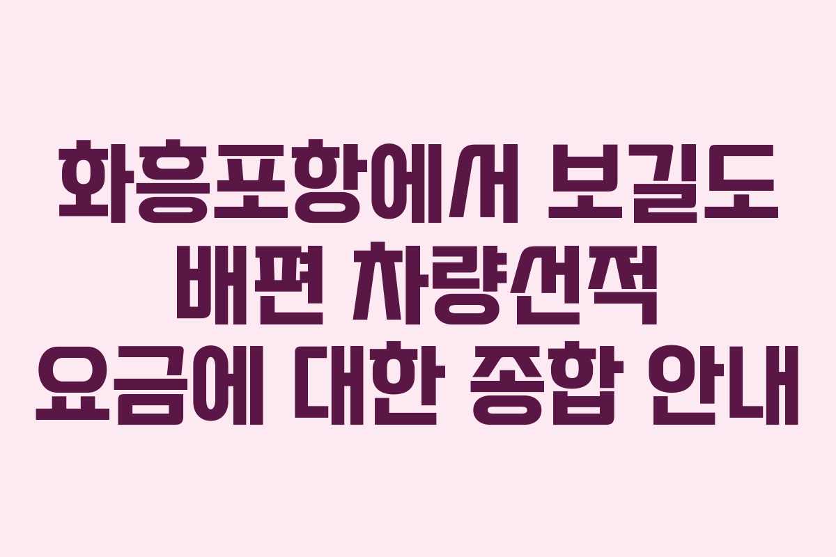화흥포항에서 보길도 배편 차량선적 요금에 대한 종합 안내