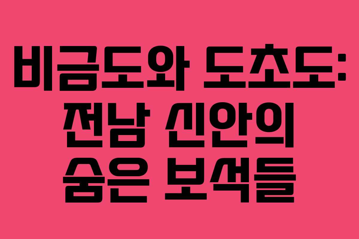 비금도와 도초도: 전남 신안의 숨은 보석들