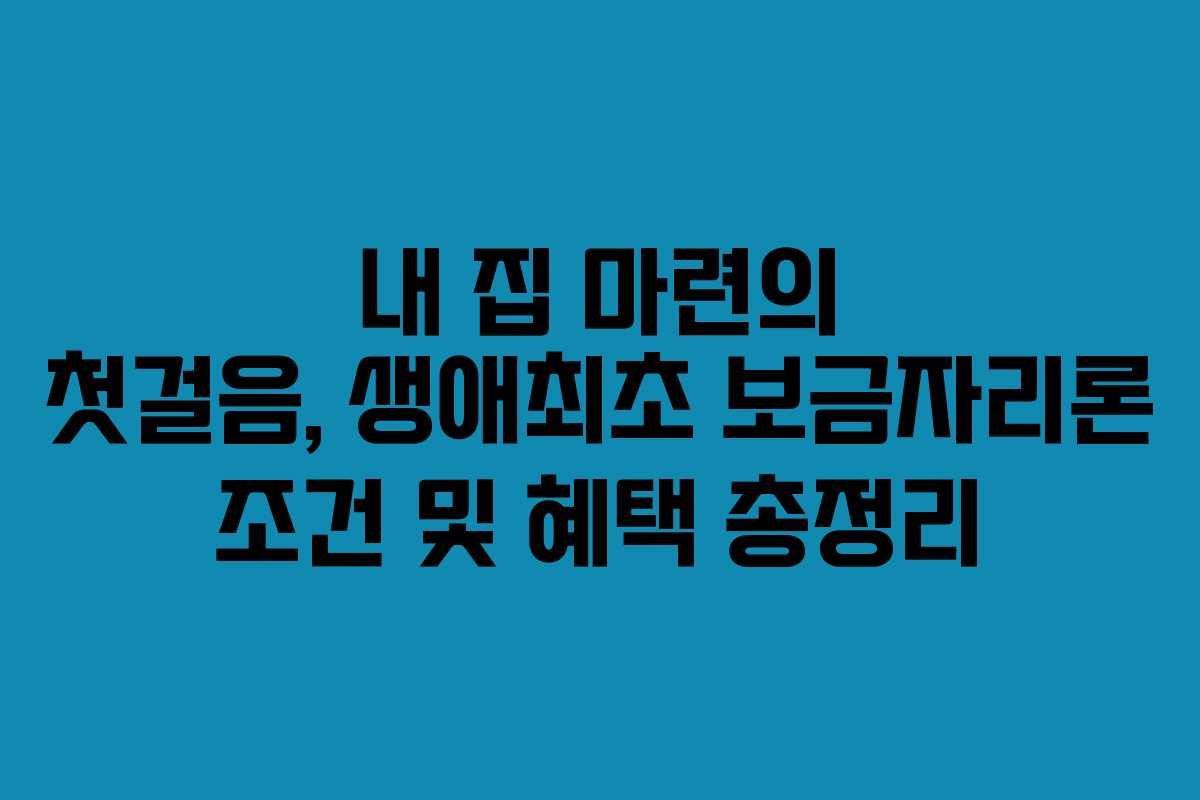내 집 마련의 첫걸음, 생애최초 보금자리론 조건 및 혜택 총정리
