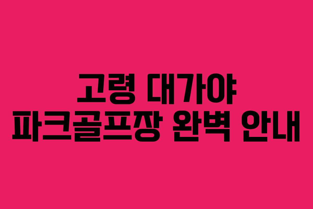고령 대가야 파크골프장 완벽 안내