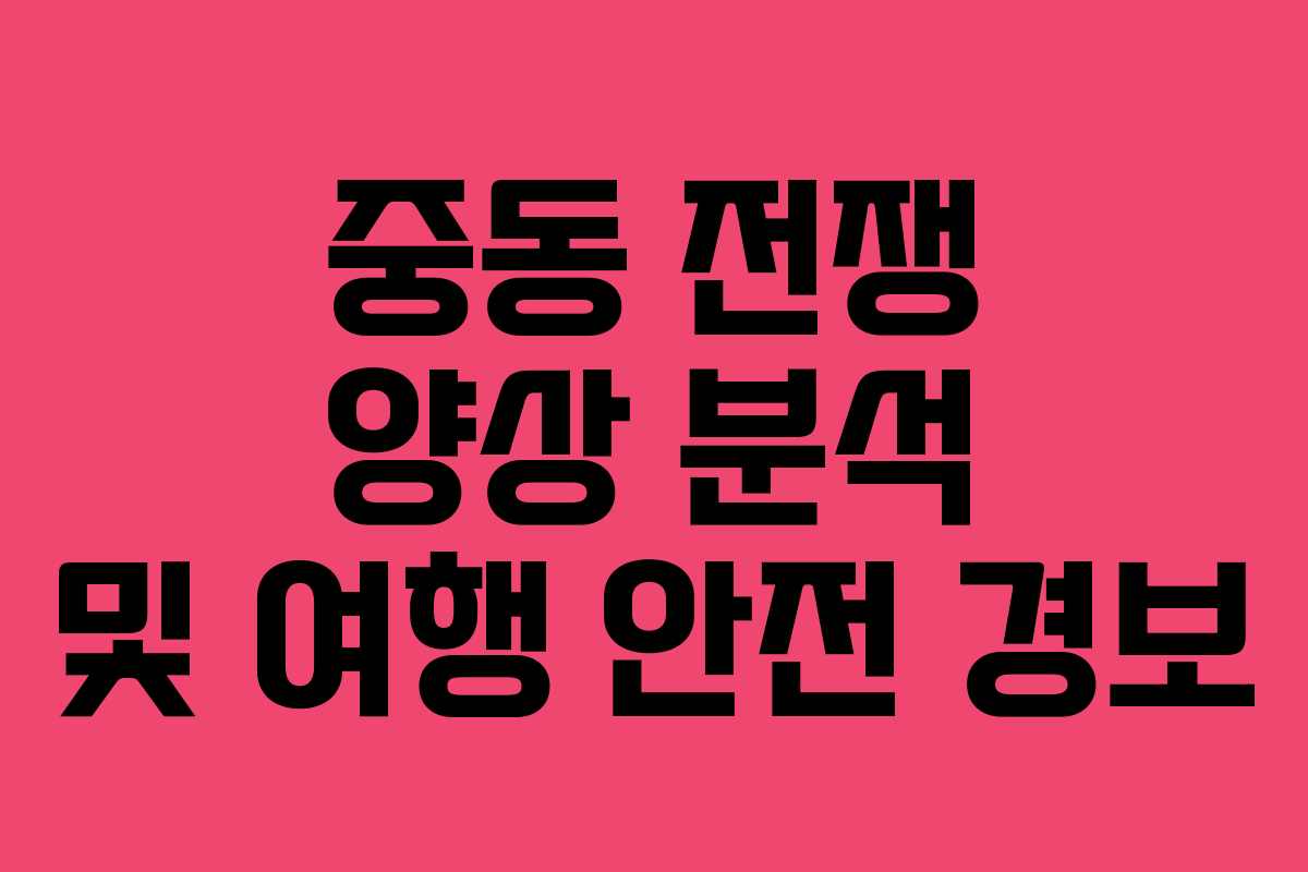 중동 전쟁 양상 분석 및 여행 안전 경보