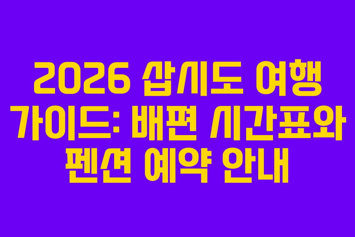 2026 삽시도 여행 가이드: 배편 시간표와 펜션 예약 안내