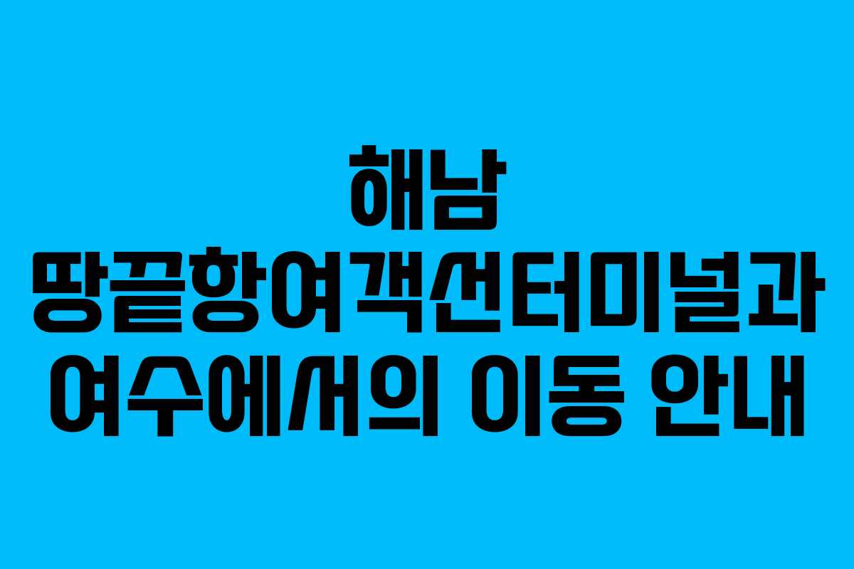 해남 땅끝항여객선터미널과 여수에서의 이동 안내