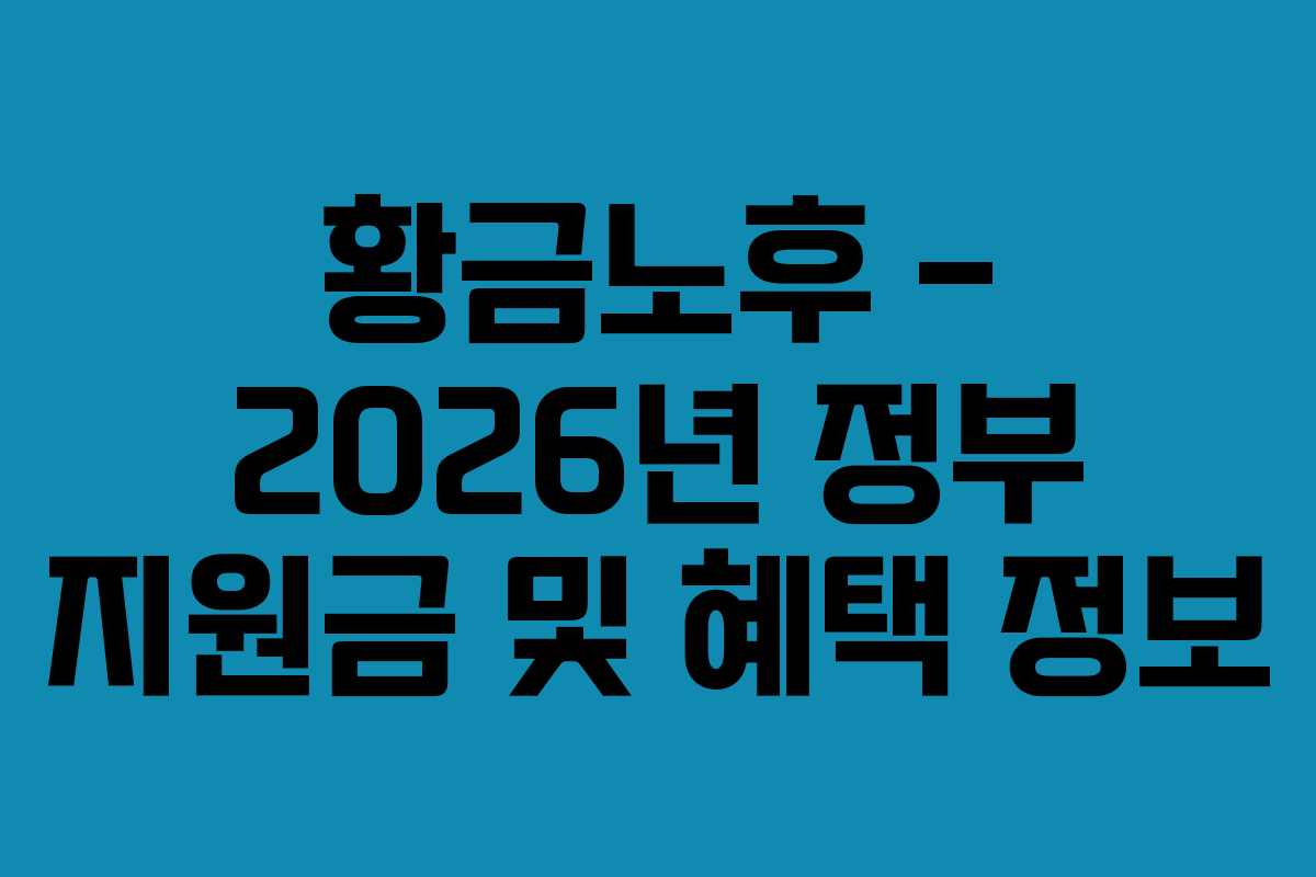 황금노후 – 2026년 정부 지원금 및 혜택 정보