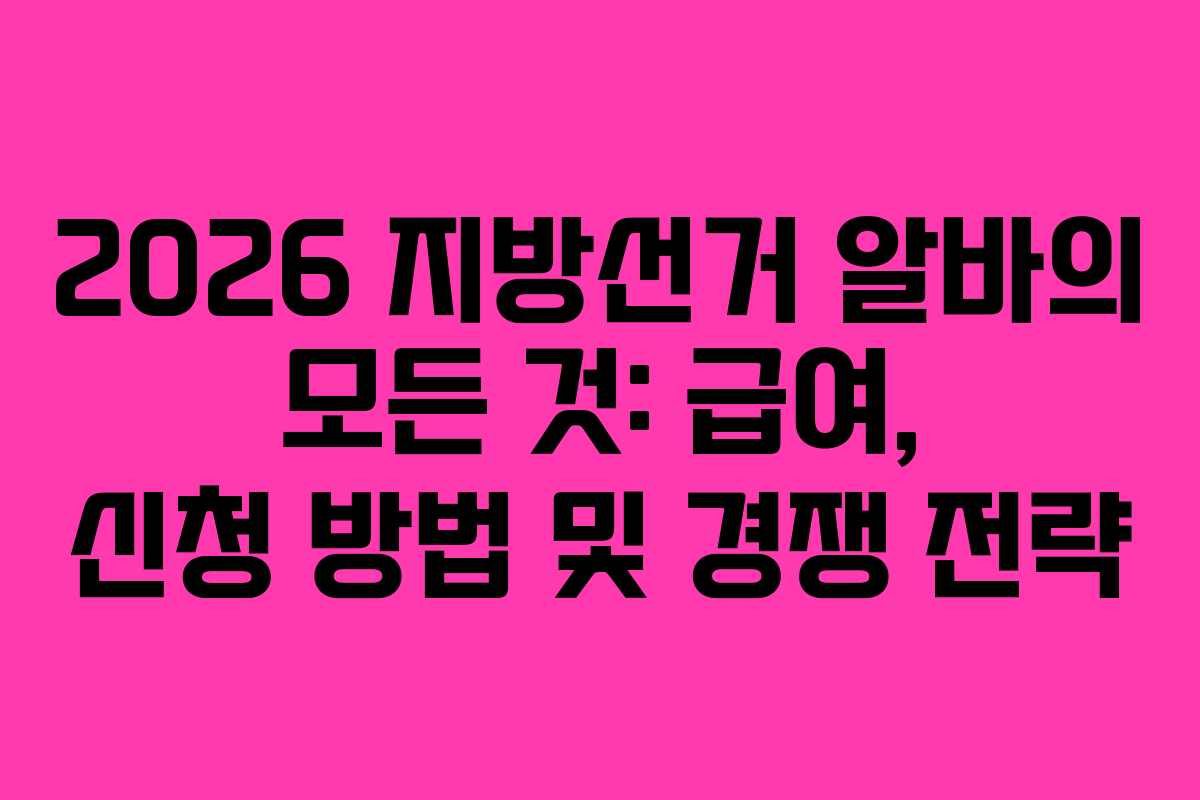 2026 지방선거 알바의 모든 것: 급여, 신청 방법 및 경쟁 전략