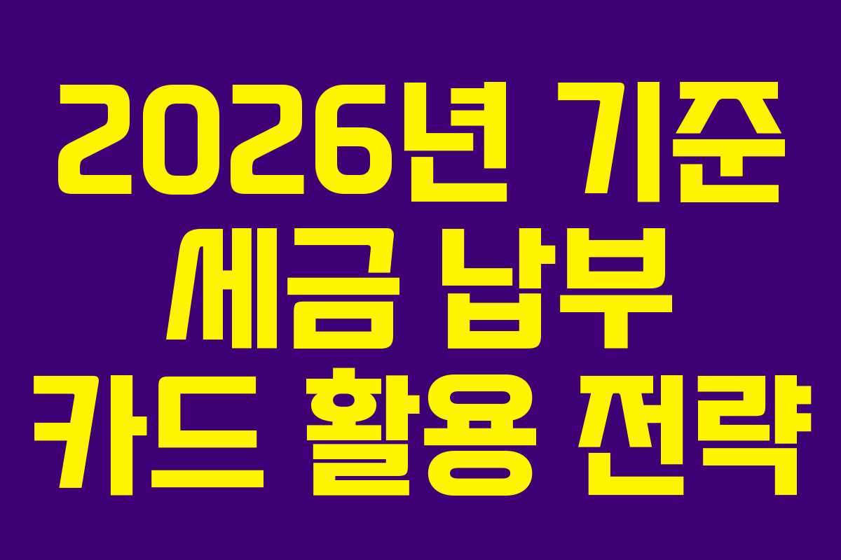 2026년 기준 세금 납부 카드 활용 전략