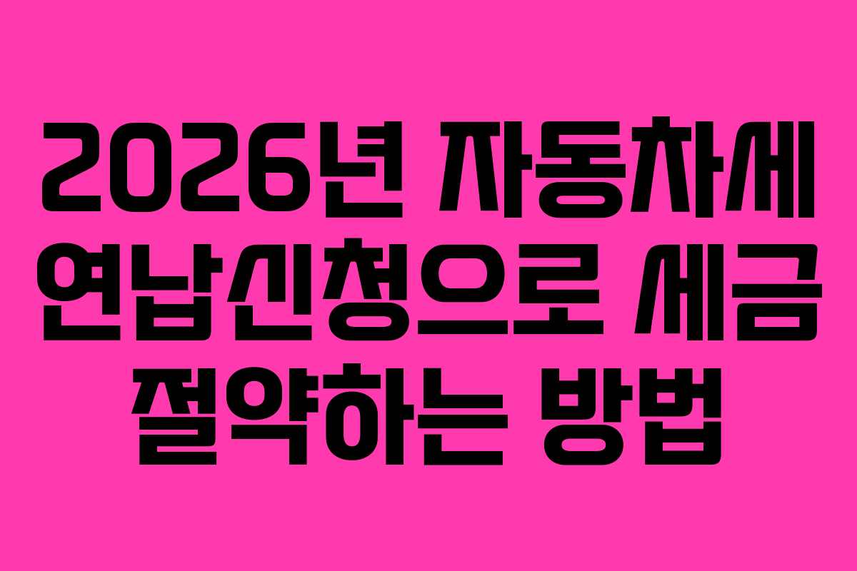 2026년 자동차세 연납신청으로 세금 절약하는 방법