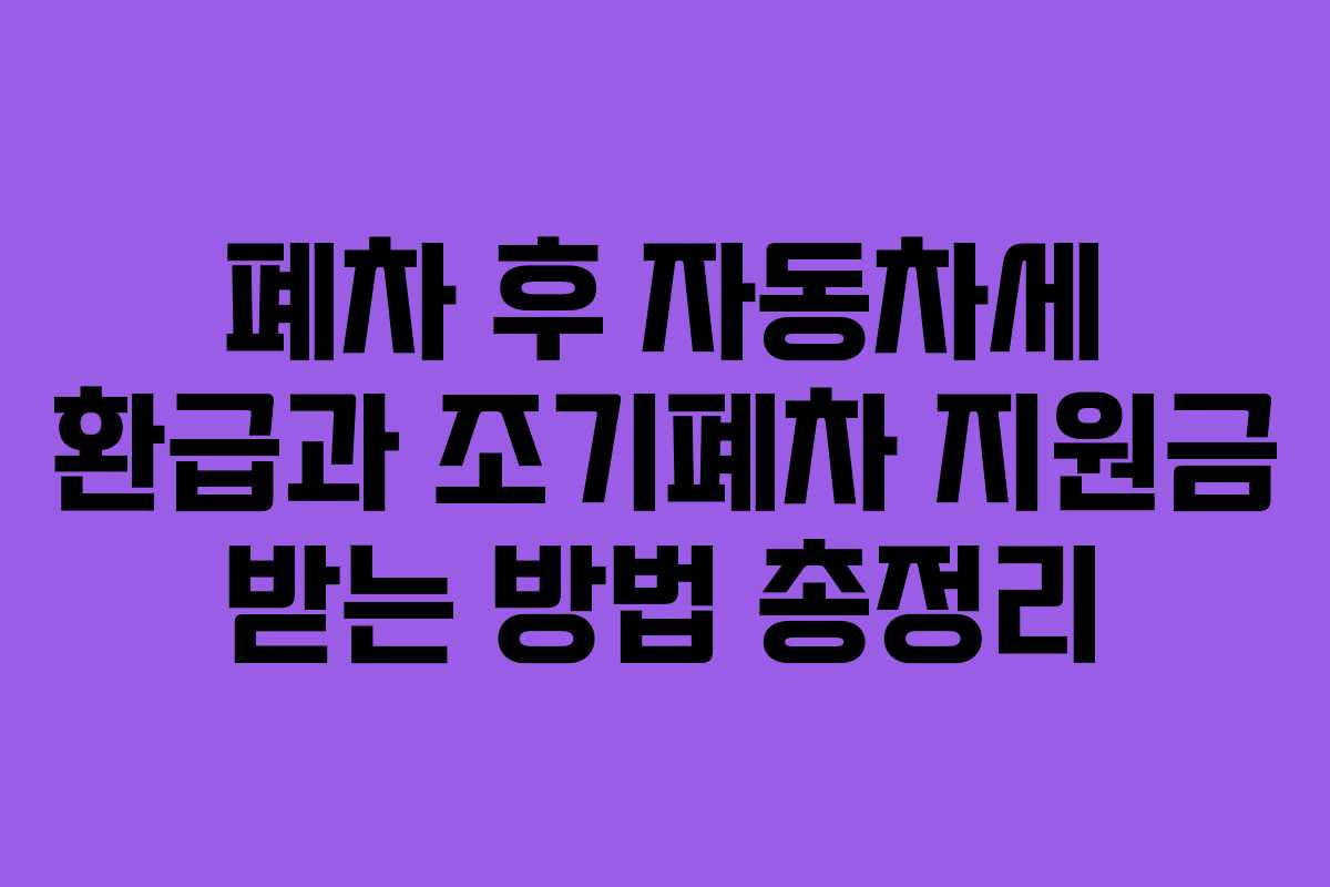 폐차 후 자동차세 환급과 조기폐차 지원금 받는 방법 총정리