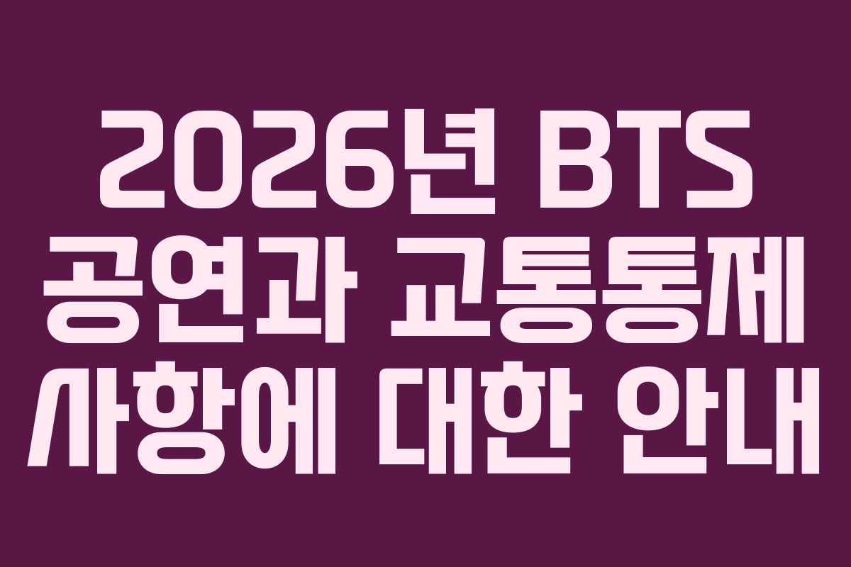 2026년 BTS 공연과 교통통제 사항에 대한 안내