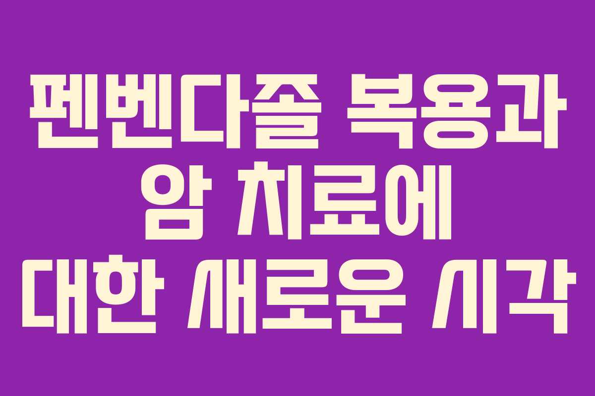 펜벤다졸 복용과 암 치료에 대한 새로운 시각