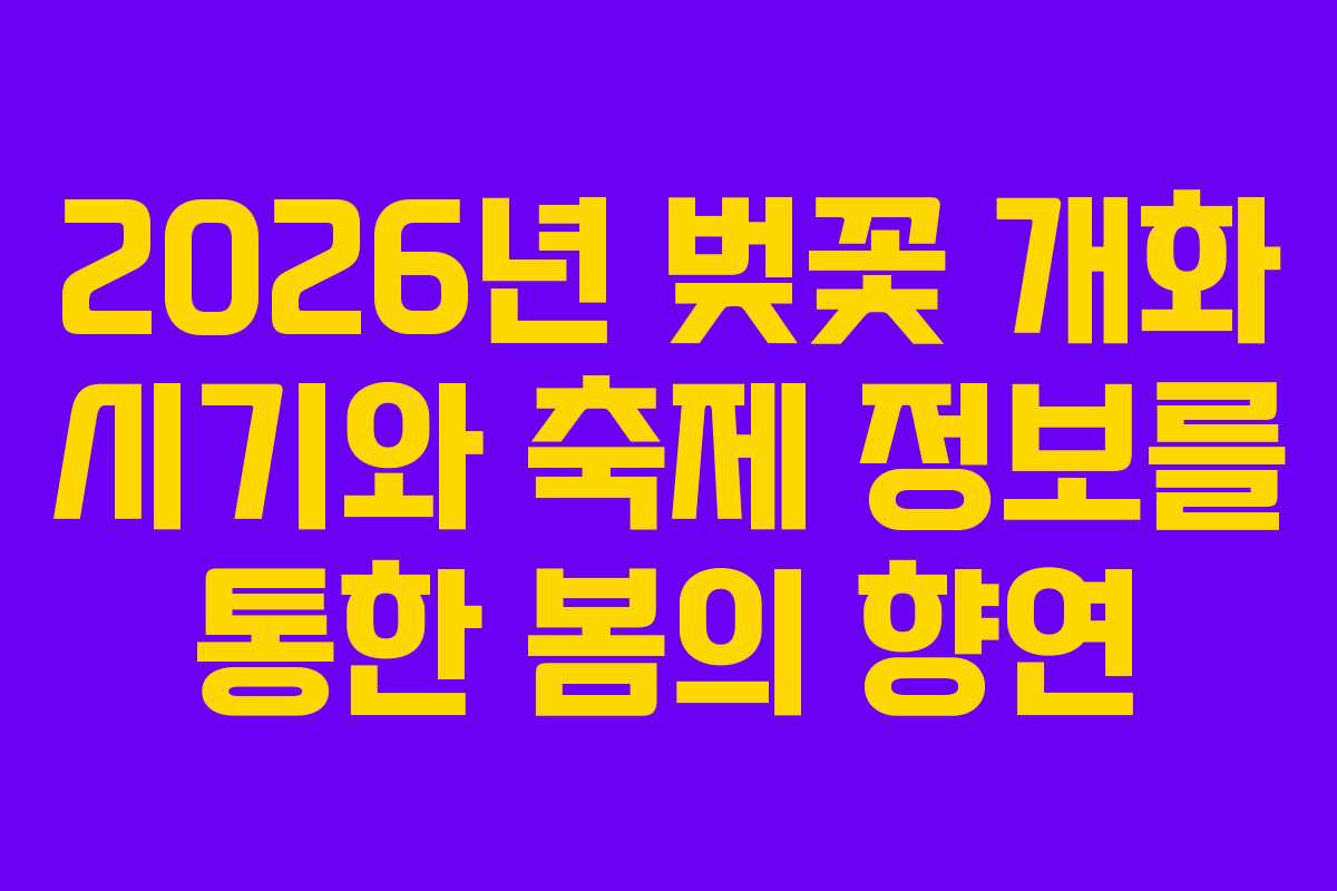 2026년 벚꽃 개화 시기와 축제 정보를 통한 봄의 향연