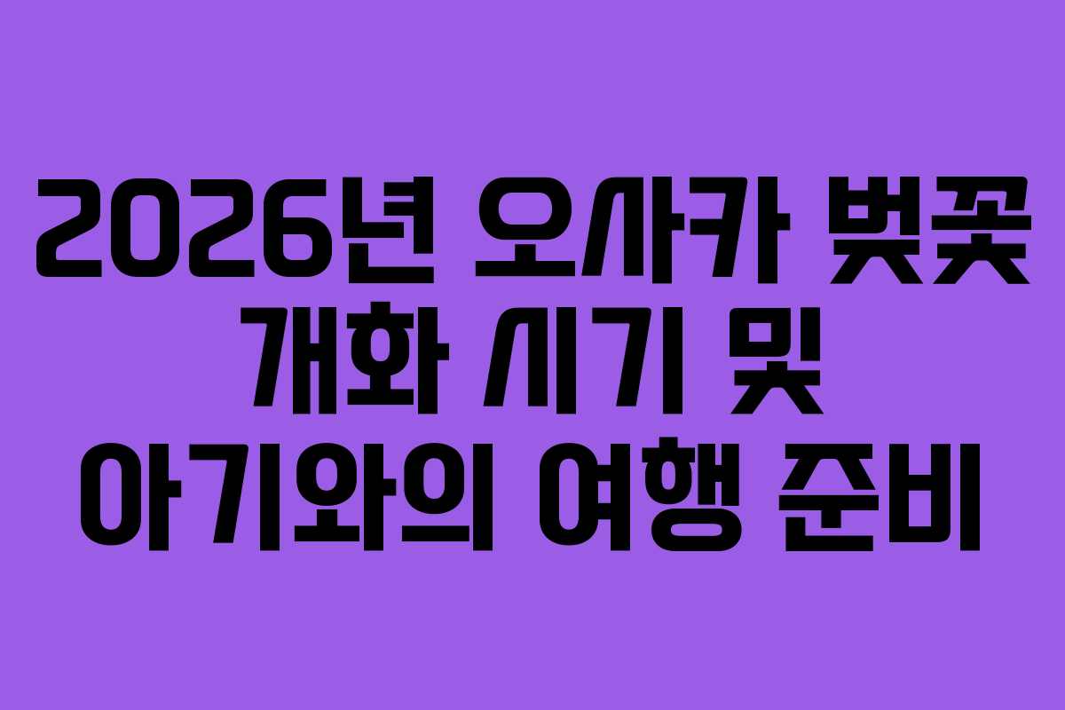 2026년 오사카 벚꽃 개화 시기 및 아기와의 여행 준비