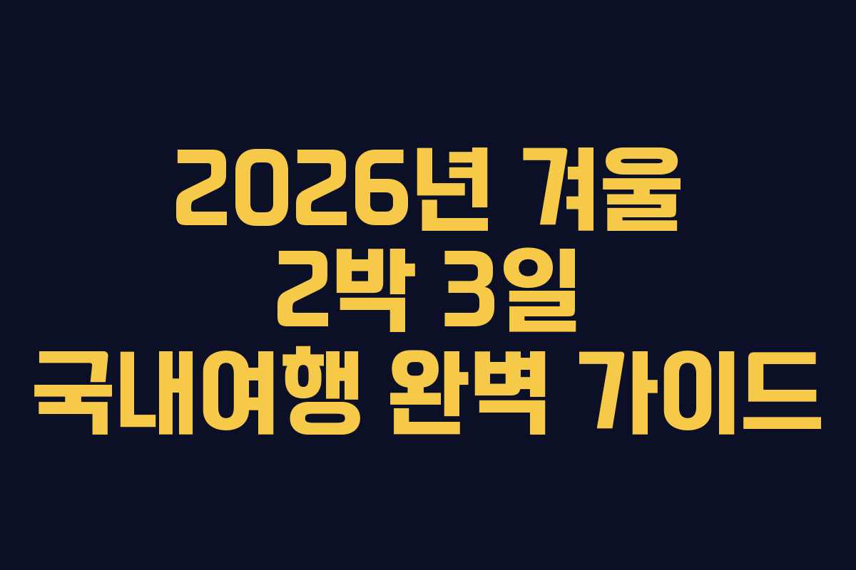 2026년 겨울 2박 3일 국내여행 완벽 가이드