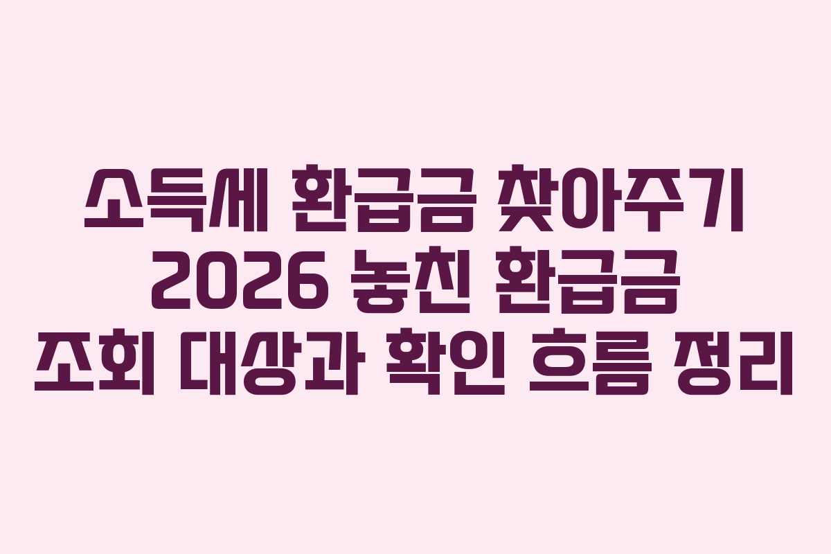 소득세 환급금 찾아주기 2026 놓친 환급금 조회 대상과 확인 흐름 정리