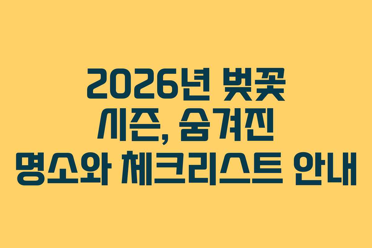 2026년 벚꽃 시즌, 숨겨진 명소와 체크리스트 안내