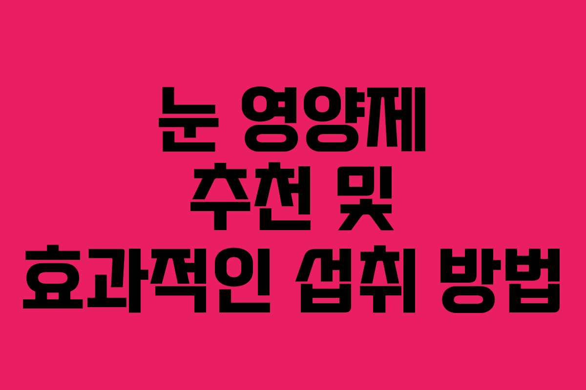 눈 영양제 추천 및 효과적인 섭취 방법