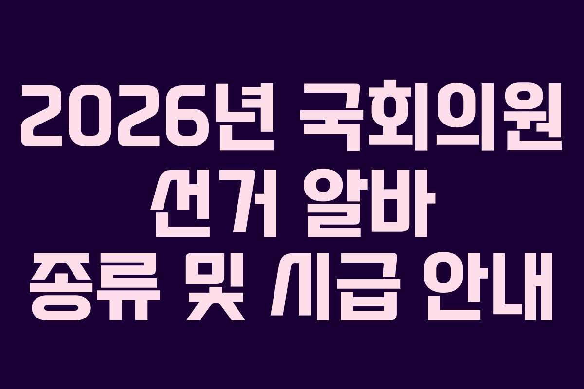 2026년 국회의원 선거 알바 종류 및 시급 안내