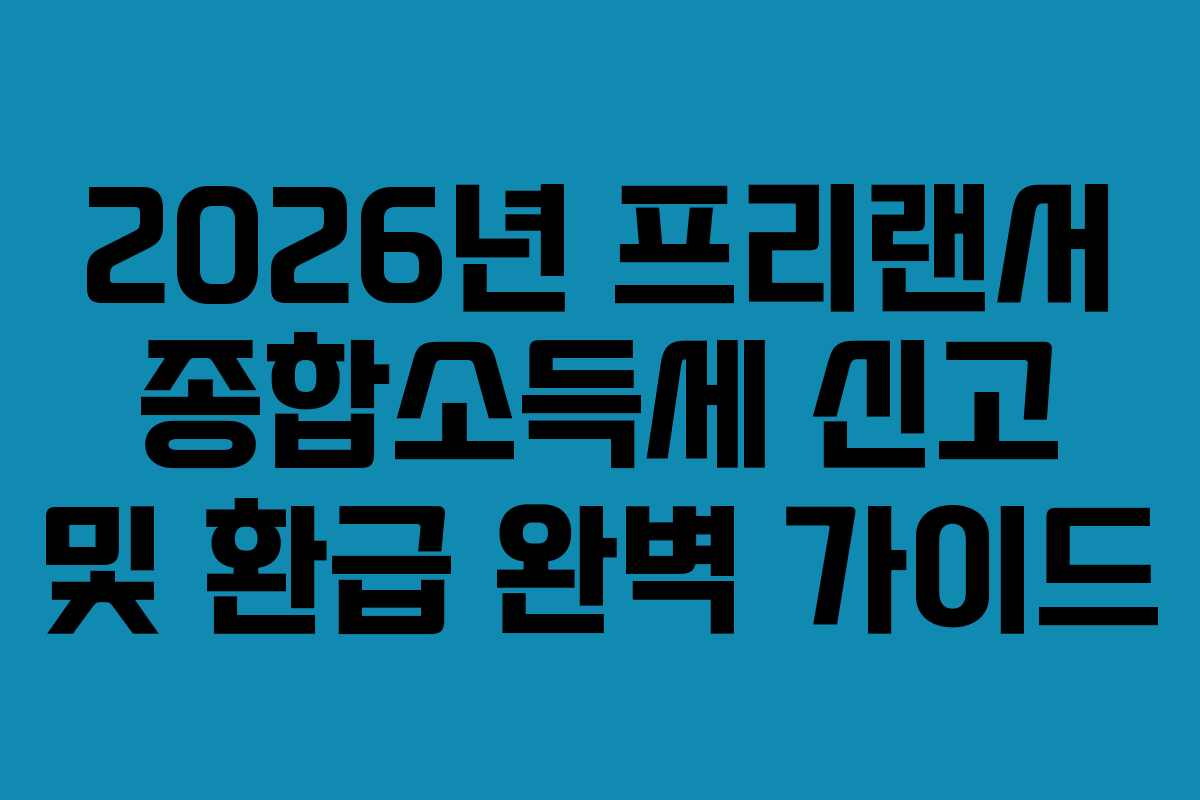 2026년 프리랜서 종합소득세 신고 및 환급 완벽 가이드