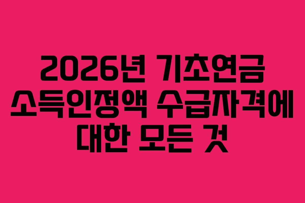 2026년 기초연금 소득인정액 수급자격에 대한 모든 것