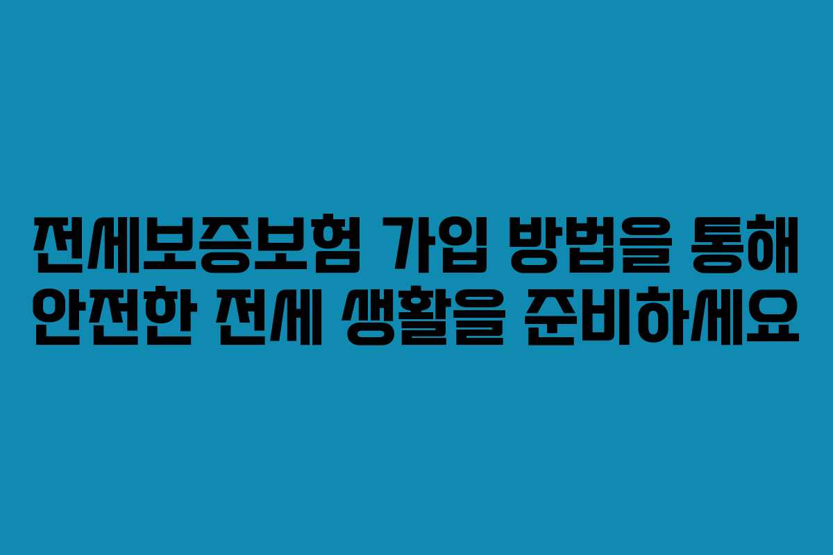 전세보증보험 가입 방법을 통해 안전한 전세 생활을 준비하세요