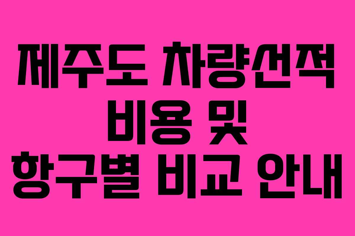 제주도 차량선적 비용 및 항구별 비교 안내