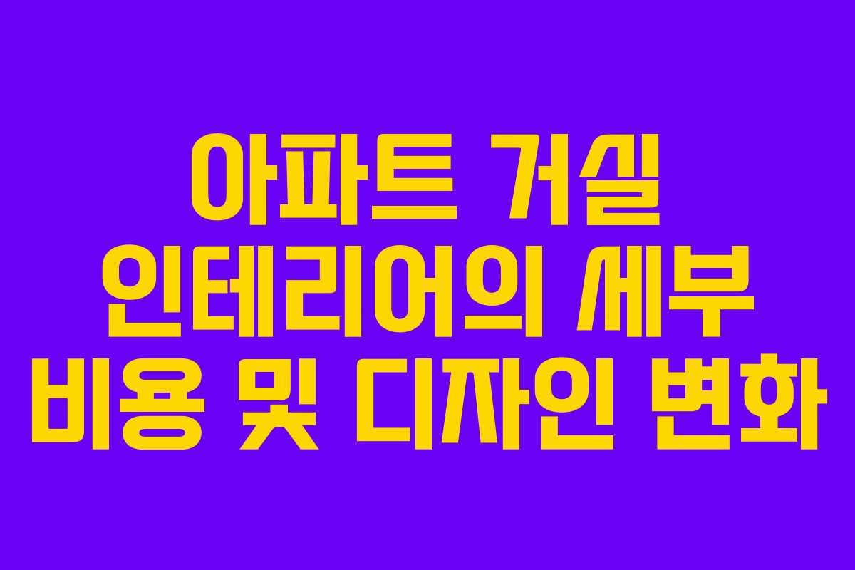아파트 거실 인테리어의 세부 비용 및 디자인 변화