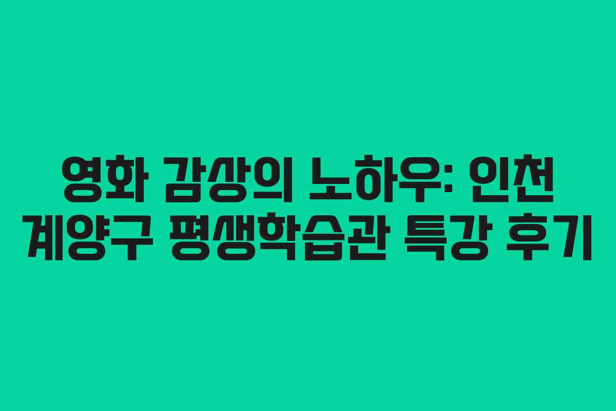 영화 감상의 노하우: 인천 계양구 평생학습관 특강 후기