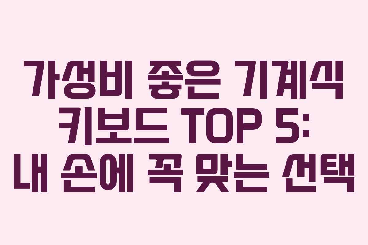 가성비 좋은 기계식 키보드 TOP 5: 내 손에 꼭 맞는 선택
