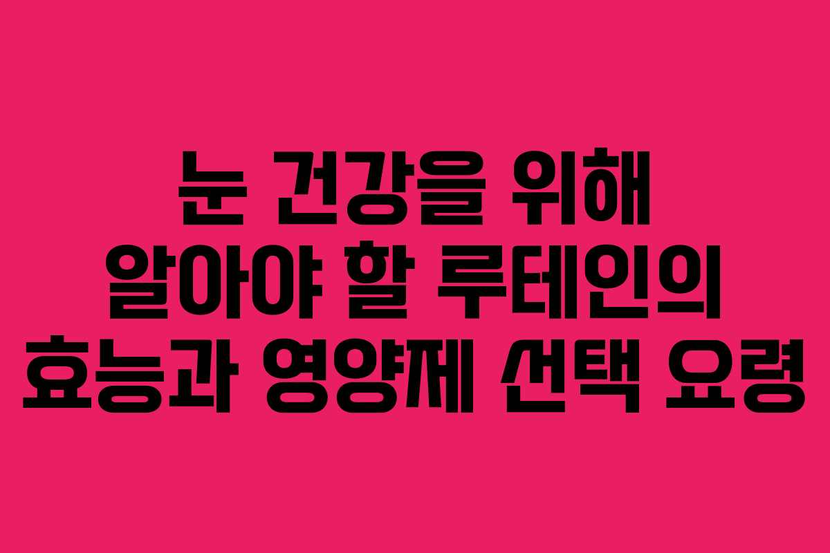 눈 건강을 위해 알아야 할 루테인의 효능과 영양제 선택 요령