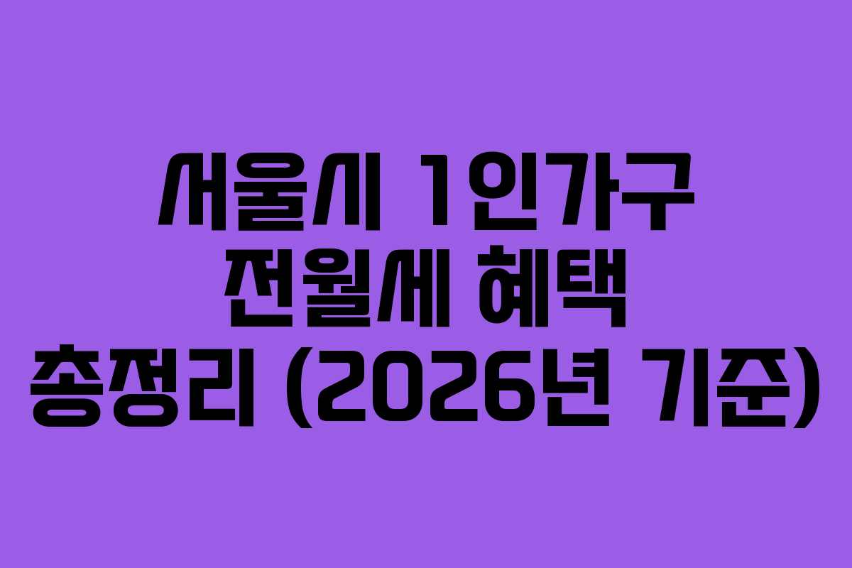 서울시 1인가구 전월세 혜택 총정리 (2026년 기준)