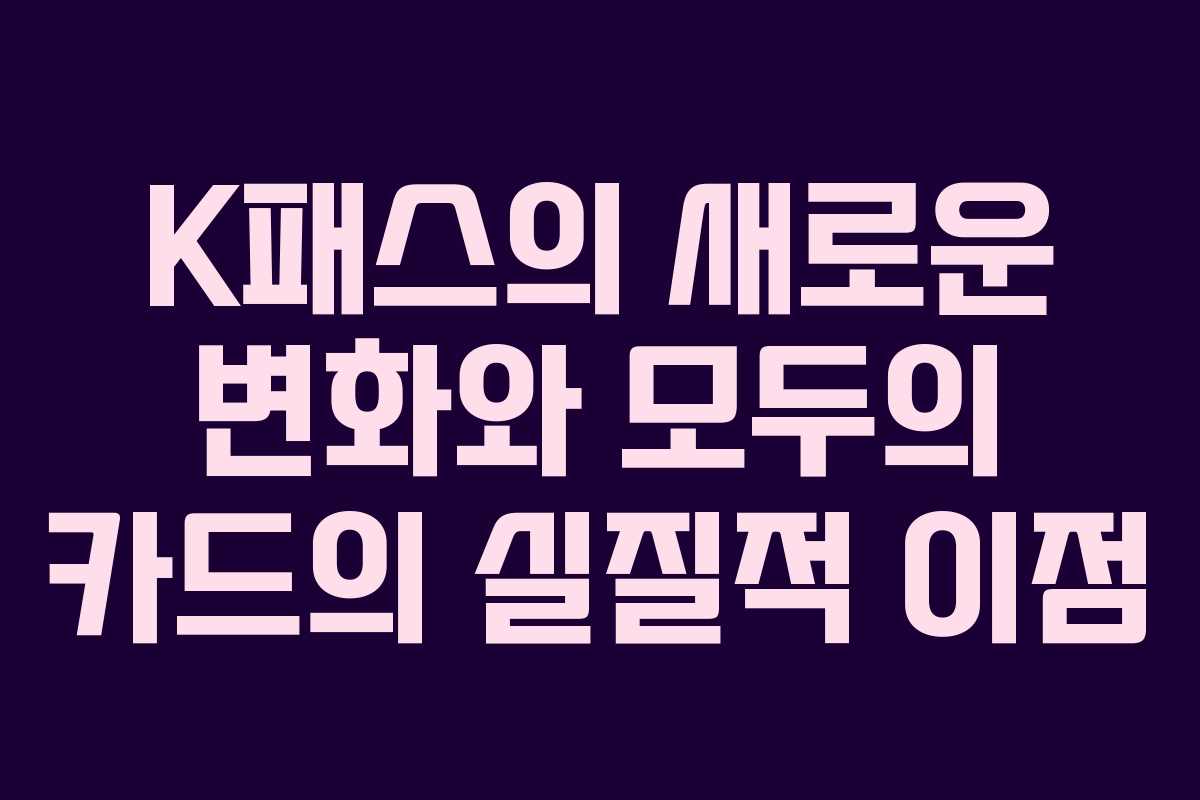 K패스의 새로운 변화와 모두의 카드의 실질적 이점