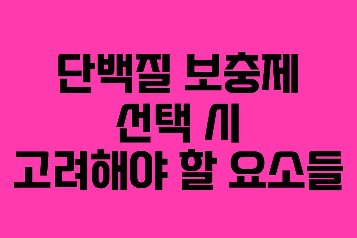 단백질 보충제 선택 시 고려해야 할 요소들