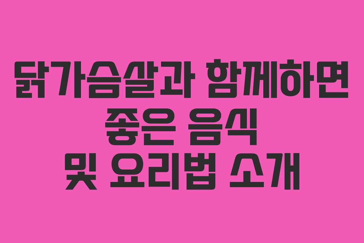 닭가슴살과 함께하면 좋은 음식 및 요리법 소개
