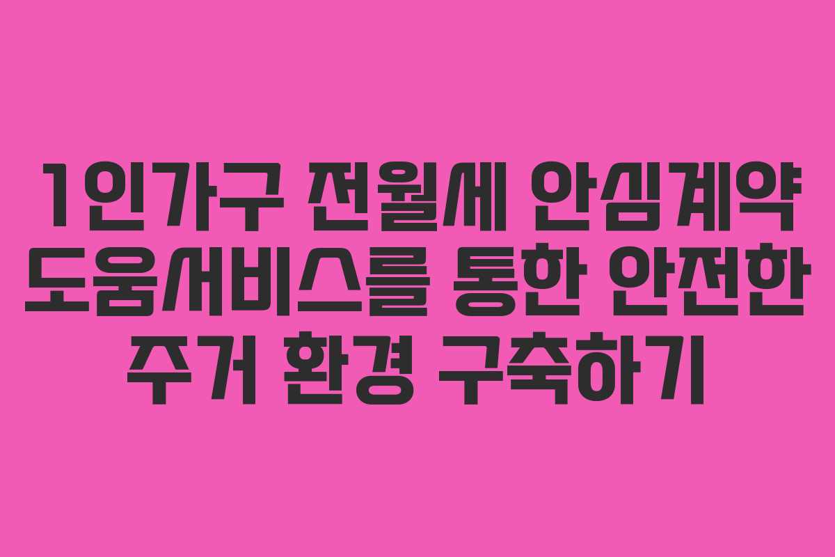1인가구 전월세 안심계약 도움서비스를 통한 안전한 주거 환경 구축하기