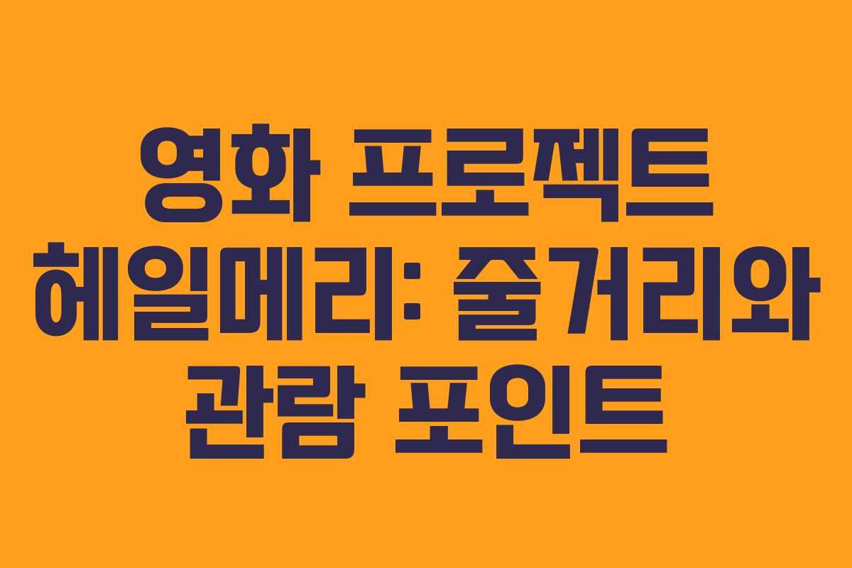 영화 프로젝트 헤일메리: 줄거리와 관람 포인트