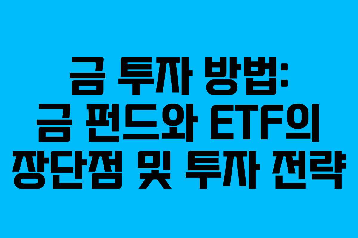 금 투자 방법: 금 펀드와 ETF의 장단점 및 투자 전략