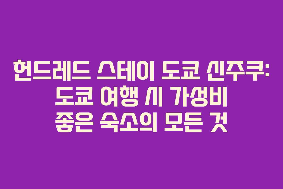 헌드레드 스테이 도쿄 신주쿠: 도쿄 여행 시 가성비 좋은 숙소의 모든 것