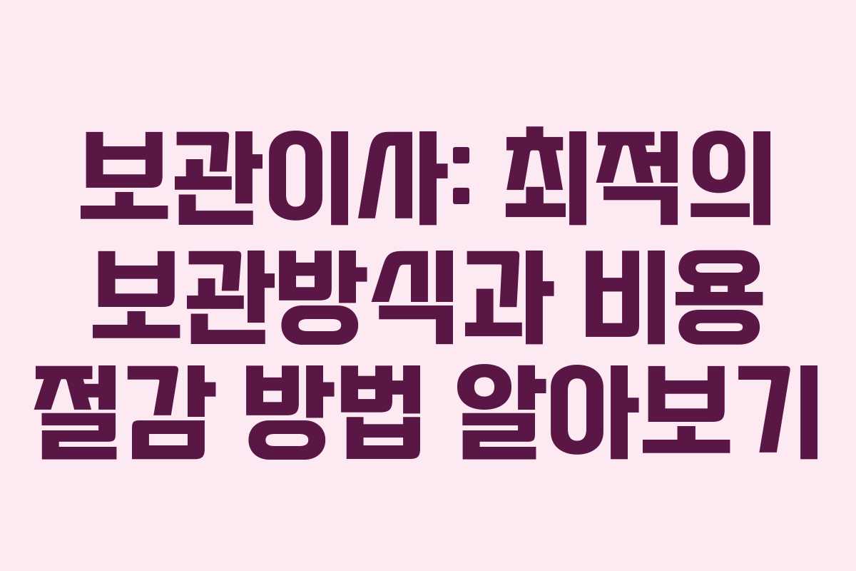 보관이사: 최적의 보관방식과 비용 절감 방법 알아보기